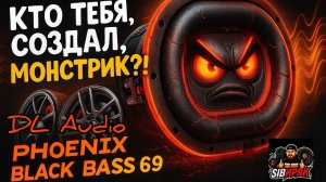 КТО ТЕБЯ СОЗДАЛ, МОНСТРИК?!DL Audio Phoenix Black Bass 69 — злой малыш!