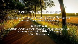 «ЧЕРЕЗ ПОЛЕ ДОРОГА ЛЕЖИТ» Любовь Пузикова-музыка и монтаж, стихи С. Ковалёвой, исп. Олег Михайлов