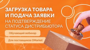 Вебинар 2: Загрузка товара и подача заявки на подтверждение статуса дистрибьютора