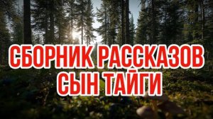 СБОРНИК ЛУЧШИХ ТАЕЖНЫХ РАССКАЗОВ | сын тайги
