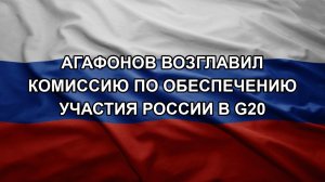 Агафонов возглавил комиссию по обеспечению участия России в G20