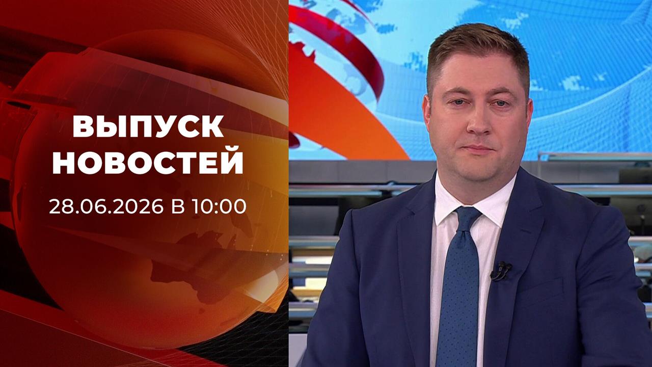 Выпуск новостей в 10:00 от 28.06.2026 смотреть онлайн