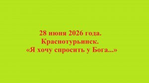 28 июня 2026 года. Краснотурьинск. «Я хочу спросить у Бога...» Вариант - 1.