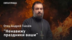 «Ненавижу праздники ваши»: Отец Андрей Ткачёв о «странных» пророчествах удивительного пророка