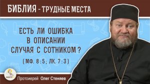 Есть ли ошибка в описании случая с сотником (Мф. 8:5, Лк. 7:3)?  Протоиерей Олег Стеняев
