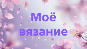 28-06-2026🧶Моё вязание 🧶