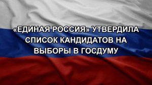 «Единая Россия» утвердила список кандидатов на выборы в Госдуму