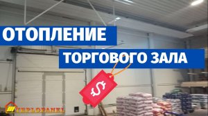 Как отопить строительный торговый зал и создать комфортную температуру для клиентов и персонала?
