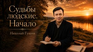 Судьбы людские. Часть 1: Начало | Николай Гущин