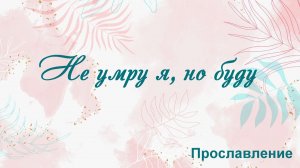 Не умру я, но буду Прославление
