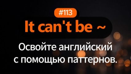 №113 | It can't be | Паттерн английского