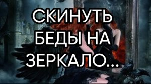 СКИНУТЬ БЕДЫ НА ЗЕРКАЛО...ДЛЯ ВСЕХ...