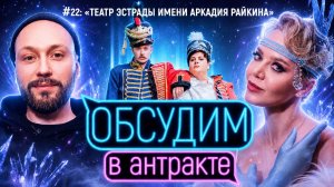 Театр эстрады имени Аркадия Райкина | ОБСУДИМ В АНТРАКТЕ #22