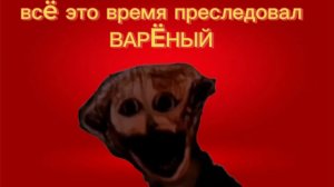 Всë это время меня преследовал вареный