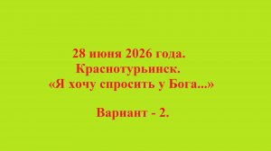 28 июня 2026 года. Краснотурьинск. «Я хочу спросить у Бога...» Вариант - 2.