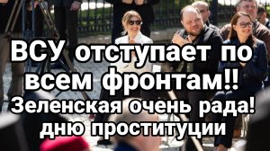 ВСУ ОТСТУПАЮТ ПО ВСЕМ ФРОНТАМ! ЗЕЛЕНСКАЯ ОЧЕНЬ РАДА! ДНЮ ПРОСТИТУЦИИ / Тамир Шейх новости сводки