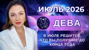 В ИЮЛЕ РЕШИТСЯ, ЧТО ВЫ ПОЛУЧИТЕ ДО КОНЦА ГОДА. ВСЕ ЗАВИСИТ ОТ ОДНОГО ШАГА. Прогноз ДЕВА на ИЮЛЬ 2026