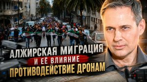 Александр Артамонов | Алжирская миграция и её влияние. Противодействие дронам