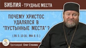 Почему Христос удалялся в пустынные места ? (Лк. 5:15-16)  Протоиерей Олег Стеняев