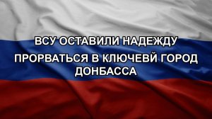ВСУ оставили надежду прорваться в ключевй город Донбасса