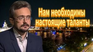Нам необходимы настоящие таланты