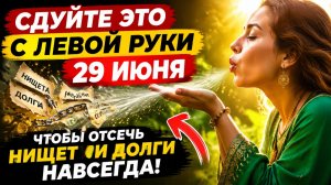 Сдуйте это с левой руки 29 июня. Чтобы отсечь нищету.
