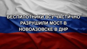 Беспилотники ВСУ частично разрушили мост в Новоазовске в ДНР