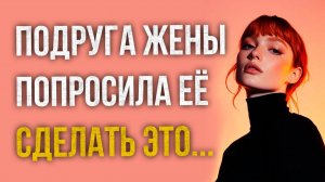 Истории измен - Подруга жены уговорила её сделать это с ним