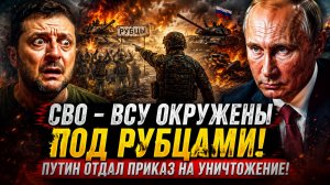 СВО-ВСУ ОКРУЖЕНЫ ПОД РУБЦАМИ! ПУТИН ОТДАЛ ПРИКАЗ НА УНИЧТОЖЕНИЕ-ГОРЯЧИЕ НОВОСТИ СВО