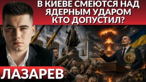 ЛАЗАРЕВ Александр. В Киеве смеются над ядерным ударом. Президент в бою. Предателя в центр Киева
