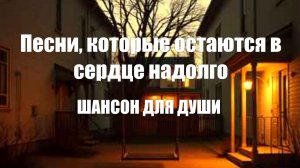 ПЕСНИ ОТ СЕРДЦА|Песни, которые остаются в сердце надолго|ШАНСОН ДЛЯ ДУШИ