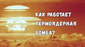 Как устроена термоядерная бомба?