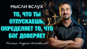 МЫСЛИ ВСЛУХ «То, что ты отпускаешь, определяет то, что Бог доверяет» Пастор Андрей Шаповалов