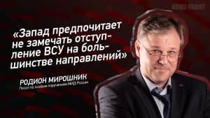«Запад предпочитает не замечать отступление ВСУ на большинстве направлений» - Родион Мирошник