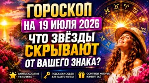 Гороскоп на 19 июля 2026 😱 Что звёзды скрывают от вашего знака?