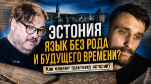 Кто меняет историю Эстонии, и почему в языке нет будущего времени и категории рода