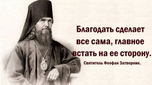 Благодать сделает все сама, главное перейти на ее сторону. Святитель Феофан Затворник.