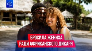 Миллионерша бросила все ради африканца