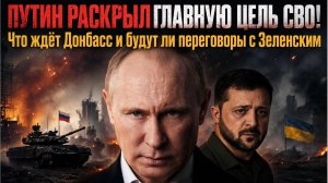ПУТИН РАСКРЫЛ ГЛАВНУЮ ЦЕЛЬ СВО! Что ждет Донбасс и будут ли переговоры в Зеленским