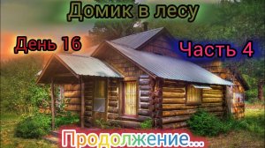ДОМИК В ЛЕСУ-(День 16, Часть 4).