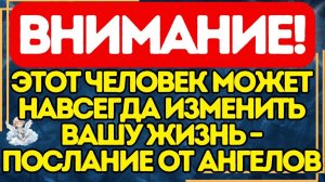 🔥 ВНИМАНИЕ! Этот человек может навсегда изменить вашу жизнь – Послание от ангелов