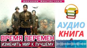 #Аудиокнига. «ВРЕМЯ ПЕРЕМЕН -4! Изменить мир к лучшему». КНИГА 4. #Попаданцы#БоеваяФантастика