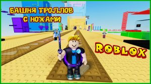 ROBLOX БАШНЯ ТРОЛЛОВ С НОЖАМИ