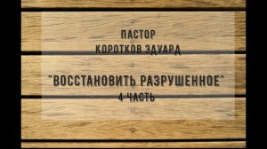 «Восстановить разрушенное» 4 часть