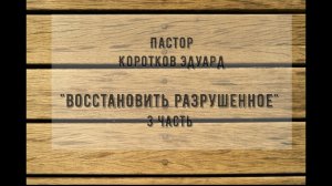«Восстановить разрушенное» 3 часть