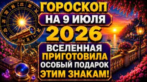 Гороскоп на 9 июля 2026 ✨ Вселенная приготовила особый подарок этим знакам!