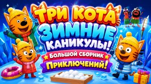 ❄️🐱 Три Кота — Зимние Каникулы! ⛄ Большой Сборник Приключений 🌨️ Развивающий Мультфильм Для Детей