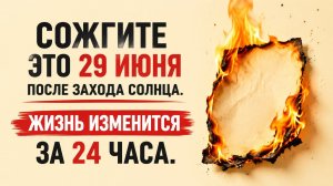 Сожгите это 29 июня после захода солнца. Все изменится за 24 часа.