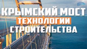 Крымский мост. Технологии строительства . Керченский пролив.