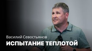 Испытание теплотой | Василий Севостьянов | Проповедь онлайн | Церковь Завета